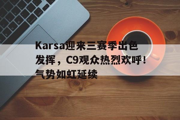 九游体育下载-关于Karsa迎来三赛季出色发挥,C9观众热烈欢呼!气势如虹延续的信息-九游体育下载